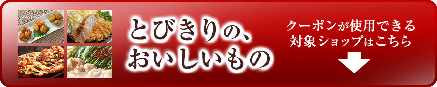とびきりの、 おいしいものクーポンが使用できる 対象ショップはこちら