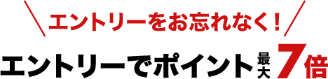 エントリーをお忘れなく!エントリーでポイント最大7倍