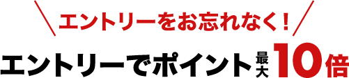 エントリーをお忘れなく！エントリーでポイント最大10倍
