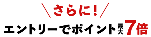 さらに!エントリーでポイント最大7倍