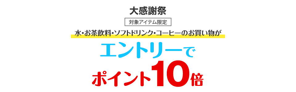 エントリー＆水・お茶飲料・ソフトドリンク・コーヒーご購入でポイント10倍