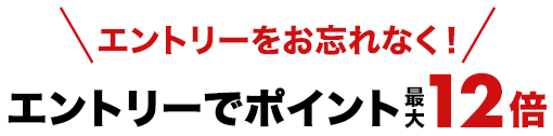 エントリーをお忘れなく！エントリーでポイント最大12倍