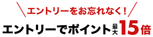 エントリーをお忘れなく！エントリーでポイント最大15倍