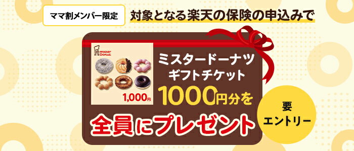 【保険プレキャン】エントリー＆対象となる楽天の保険の申込みで全員にミスタードーナツeギフト1,000円をプレゼント！