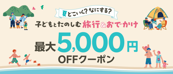 夏どこいく？なにする？子どもとたのしむ 旅行＆おでかけ_最大5,000円OFFクーポン