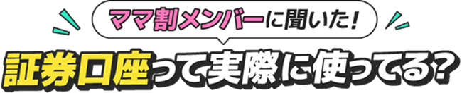 ママ割メンバーに聞いた！証券口座って実際に使ってる？