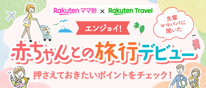 Rakutenママ割 × Rakuten Travel エンジョイ！赤ちゃんとの旅行デビュー 先輩ママパパに聞いた 押さえておきたいポイントをチェック！