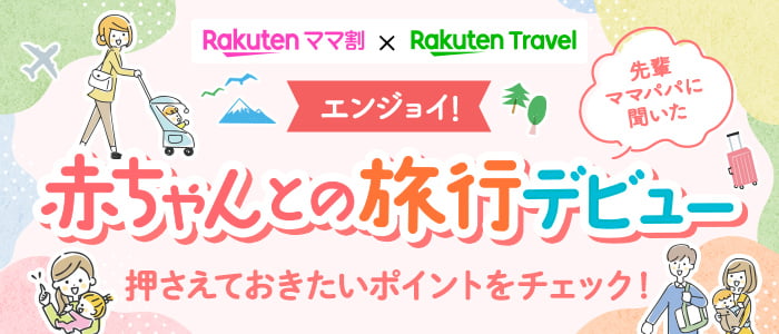 Rakutenママ割 × Rakuten Travel エンジョイ！赤ちゃんとの旅行デビュー 先輩ママパパに聞いた 押さえておきたいポイントをチェック！
