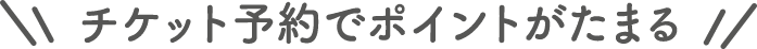 チケット予約でポイントがたまる