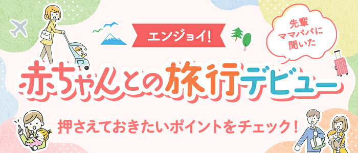エンジョイ！赤ちゃんとの旅行デビュー