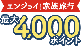 エンジョイ！家族旅行 最大4,000ポイント