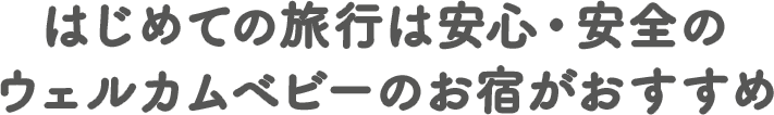 はじめての旅行は安心・安全のウェルカムベビーのお宿がおすすめ