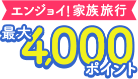 エンジョイ！家族旅行 最大4,000ポイント