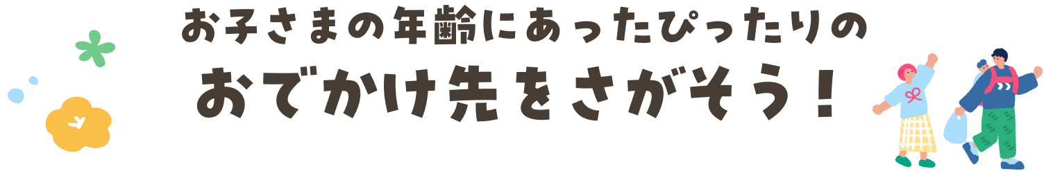 お子さまの年齢にあったぴったりのおでかけ先をさがそう
