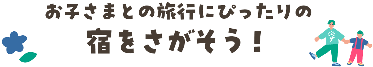 お子さまとの旅行にぴったりの宿をさがそう