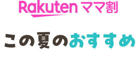 Rakutenママ割 この夏のおすすめ