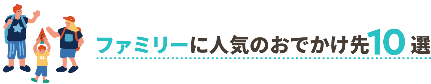 ファミリーに人気のおでかけ先10選