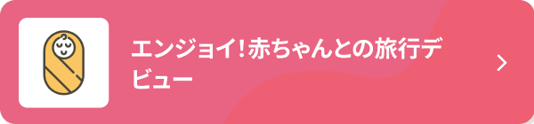 エンジョイ！赤ちゃんとの旅行デビュー