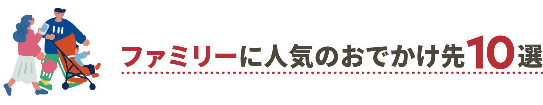 ファミリーに人気のおでかけ先10選