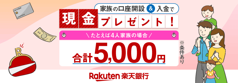 家族の口座開設 & 入金で現金プレゼント！ たとえば4人家族の場合合計5,000円Rakuten 楽天銀行