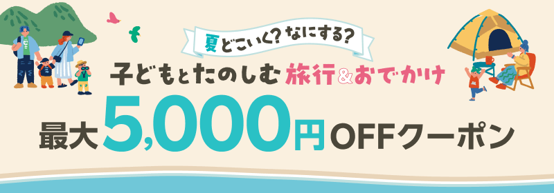 夏どこいく？なにする？ 子どもとたのしむ旅行＆おでかけ 最大5,000円OFFクーポン