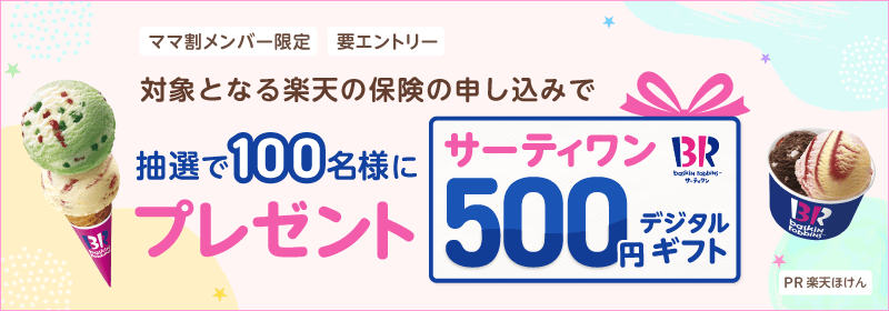 ママ割メンバー限定 対象となる楽天の保険の申し込みで抽選で100名様にサーティワン500円デジタルギフトプレゼント 要エントリー