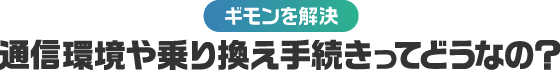 【ギモンを解決】通信環境や乗り換え手続きってどうなの？ 