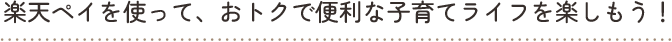 楽天ペイを使っておトクで便利な子育てライフを楽しもう!