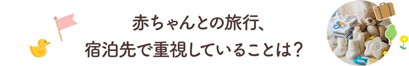 赤ちゃんとの旅行、宿泊先で重視していることは？