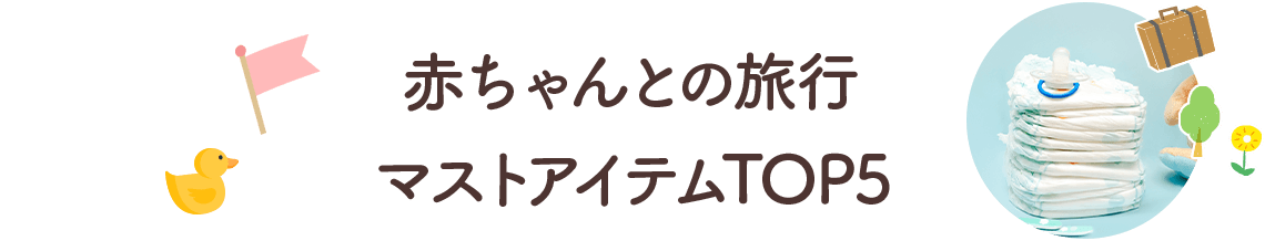 赤ちゃんとの旅行 マストアイテムTOP5