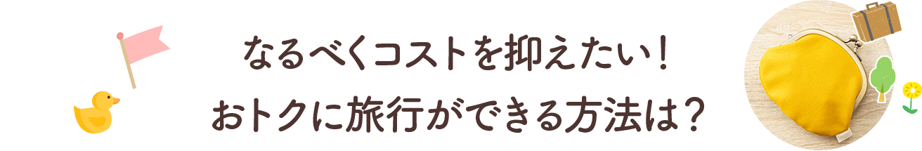 なるべくコストを抑えたい！ おトクに旅行ができる方法は？