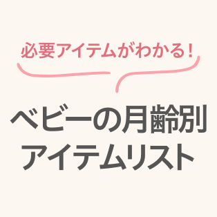 必要アイテムがわかる! ベビーの月齢別アイテムリスト
