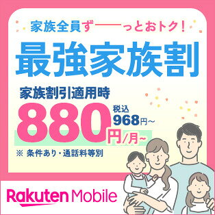 家族全員ずーーっとおトク！ 最強家族割 家族割引適用時 880円/月〜（税込968円〜） ※条件あり・通話料等別 Rakuten Mobile