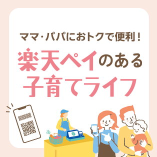ママ・パパにおトクで便利！ 楽天ペイのある子育てライフ