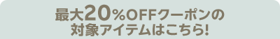 最大20％OFFクーポンの対象アイテムはこちら！