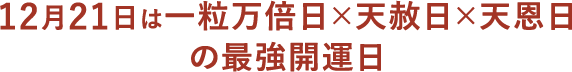 12月21日は、一粒万倍日×天赦日×天恩日の最強開運日	