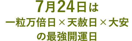 7月24日は、一粒万倍日×天赦日×大安の最強開運日