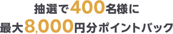 抽選で400名様に最大8,000円分ポイントバック