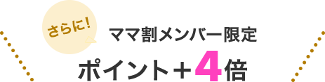 さらにママ割メンバー限定ポイントプラス4倍