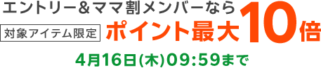 エントリー＆ママ割メンバーならポイント最大10倍 4月16日(木)09:59まで
