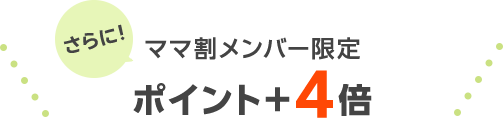 さらにママ割メンバー限定ポイントプラス4倍