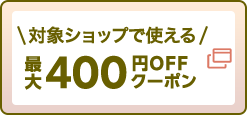 対象ショップで使える最大400円OFFクーポン
