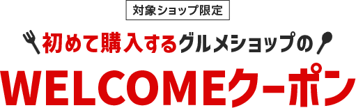 初めて購入するグルメショップのWELCOMEクーポン