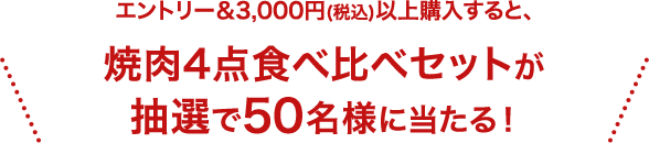 エントリー&3,000円(税込)以上購入すると、焼肉4点食べ比べセットが抽選で50名様に当たる！