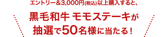 エントリー&3,000円(税込)以上購入すると、黒毛和牛 モモステーキが抽選で50名様に当たる！