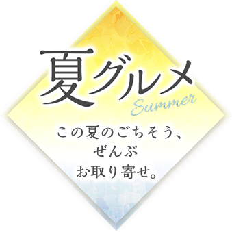 夏グルメ　この夏のごちそう、ぜんぶお取り寄せ。