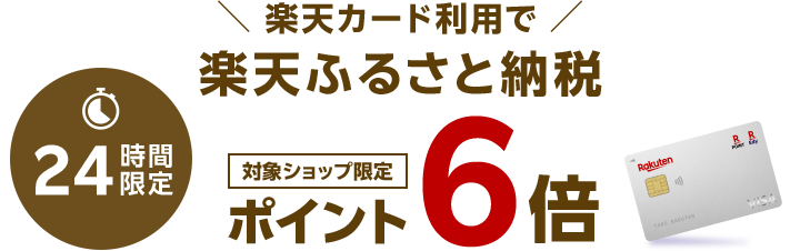 24時間限定 楽天カード利用で楽天ふるさと納税 対象ショップ限定ポイント6倍