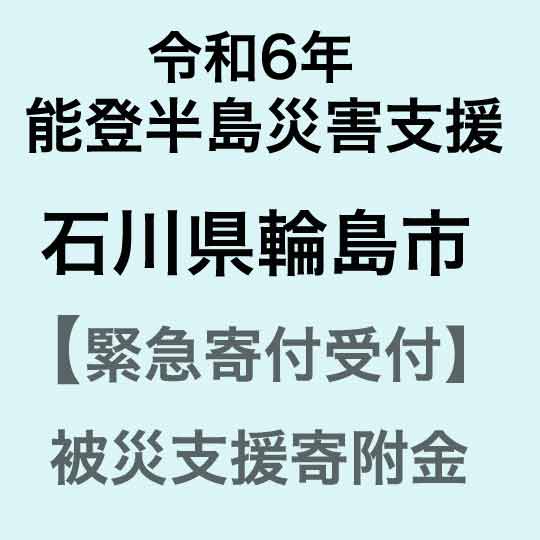 令和6年能登半島災害支援 石川県輪島市災害応援寄附金