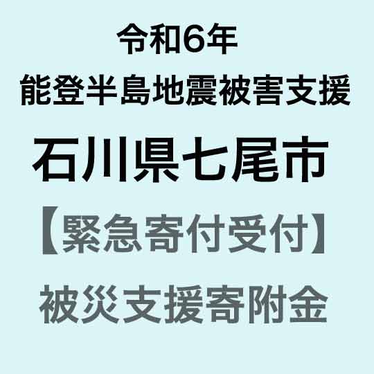 令和6年能登半島地震災害支援 石川県七尾市災害応援寄附金