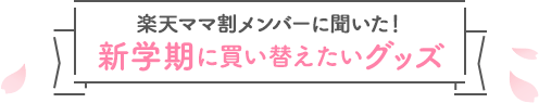 楽天ママ割メンバーに聞いた！新学期に買い替えたいグッズ